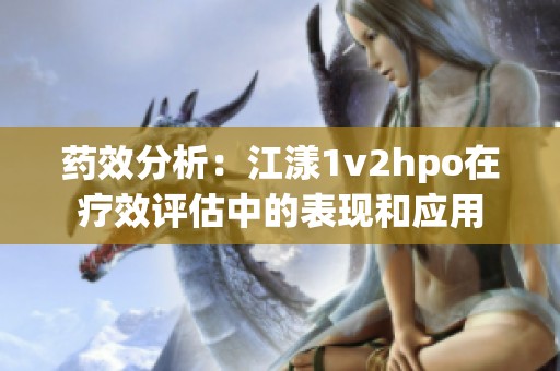 药效分析：江漾1v2hpo在疗效评估中的表现和应用