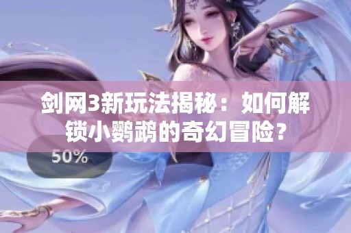 剑网3新玩法揭秘：如何解锁小鹦鹉的奇幻冒险？