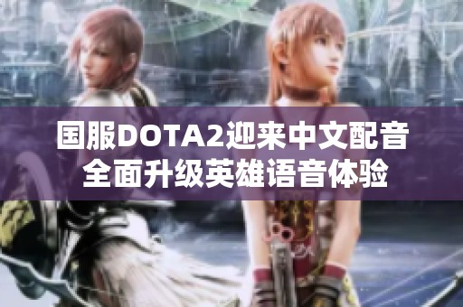 国服DOTA2迎来中文配音 全面升级英雄语音体验