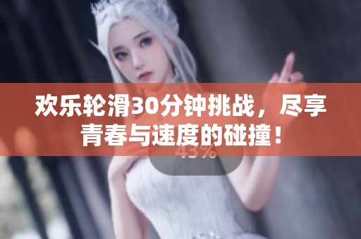 欢乐轮滑30分钟挑战，尽享青春与速度的碰撞！