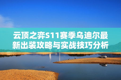 云顶之弈S11赛季乌迪尔最新出装攻略与实战技巧分析