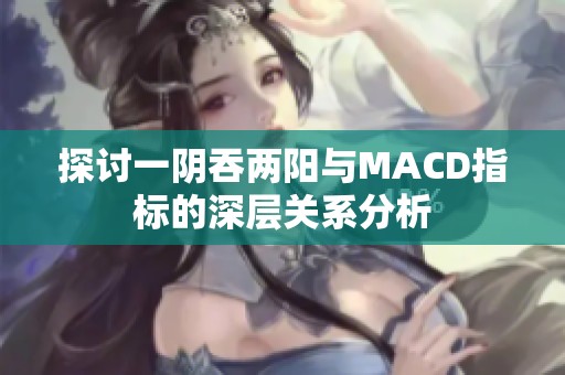 探讨一阴吞两阳与MACD指标的深层关系分析