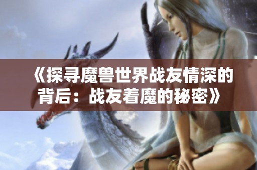 《探寻魔兽世界战友情深的背后：战友着魔的秘密》