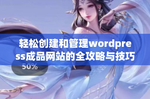 轻松创建和管理wordpress成品网站的全攻略与技巧