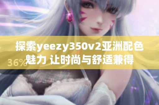 探索yeezy350v2亚洲配色魅力 让时尚与舒适兼得