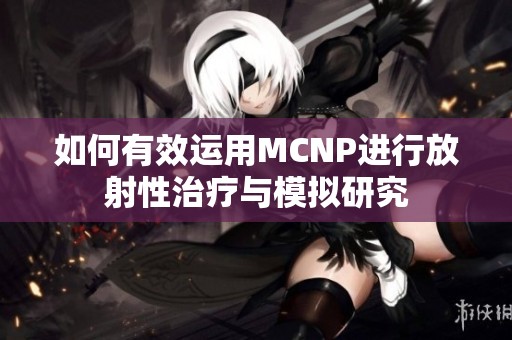 如何有效运用MCNP进行放射性治疗与模拟研究