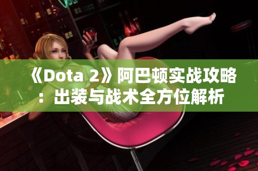 《Dota 2》阿巴顿实战攻略：出装与战术全方位解析