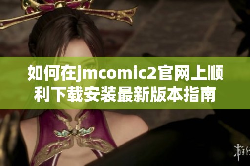 如何在jmcomic2官网上顺利下载安装最新版本指南