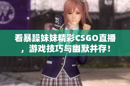 看暴躁妹妹精彩CSGO直播，游戏技巧与幽默并存！