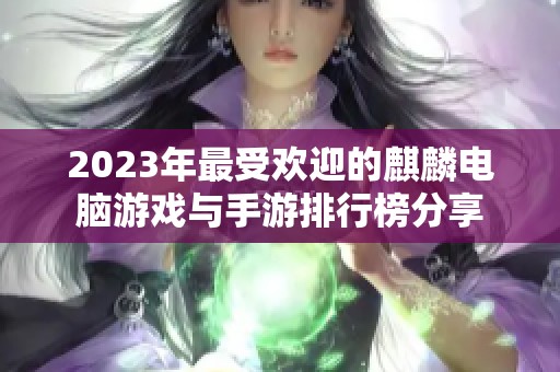 2023年最受欢迎的麒麟电脑游戏与手游排行榜分享