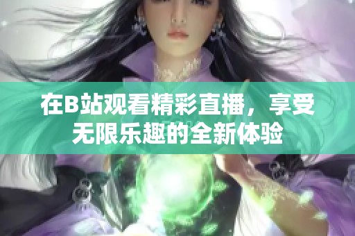 在B站观看精彩直播，享受无限乐趣的全新体验