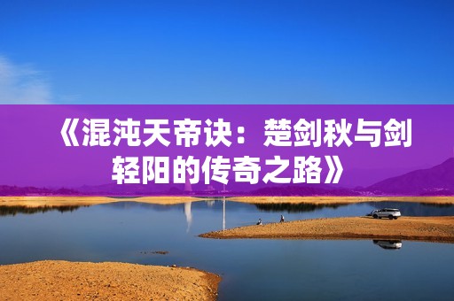 《混沌天帝诀：楚剑秋与剑轻阳的传奇之路》