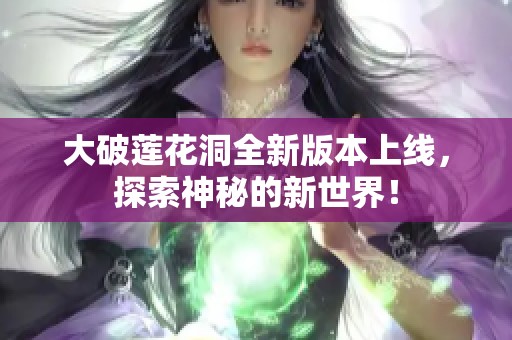 大破莲花洞全新版本上线，探索神秘的新世界！