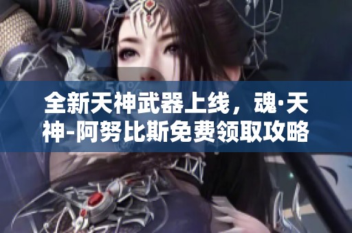 全新天神武器上线，魂·天神-阿努比斯免费领取攻略揭秘！