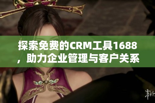 探索免费的CRM工具1688，助力企业管理与客户关系提升