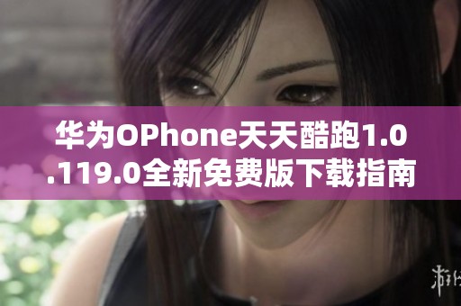 华为OPhone天天酷跑1.0.119.0全新免费版下载指南