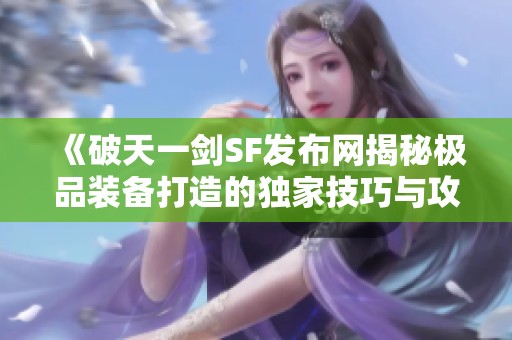 《破天一剑SF发布网揭秘极品装备打造的独家技巧与攻略》