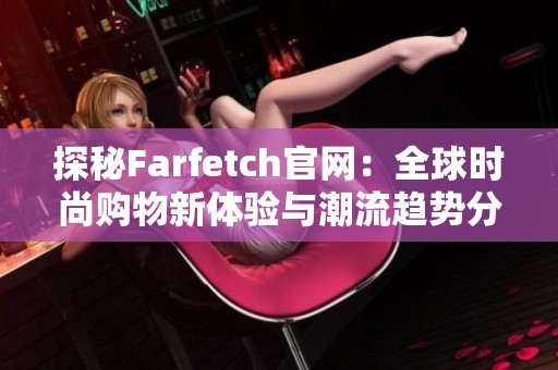 探秘Farfetch官网：全球时尚购物新体验与潮流趋势分享