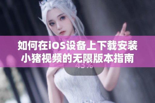 如何在iOS设备上下载安装小猪视频的无限版本指南