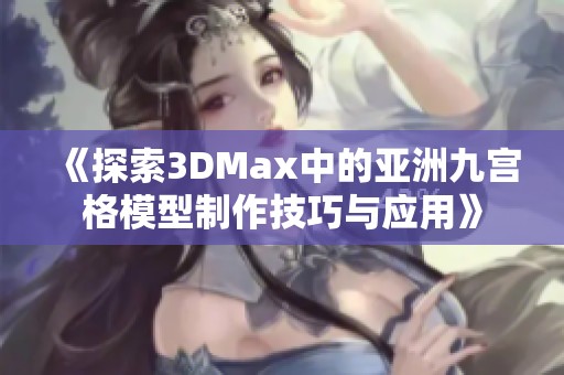 《探索3DMax中的亚洲九宫格模型制作技巧与应用》