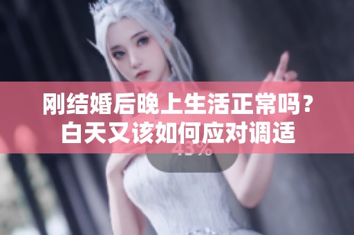 刚结婚后晚上生活正常吗？白天又该如何应对调适