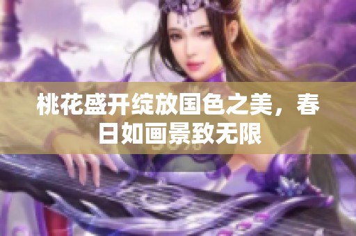 桃花盛开绽放国色之美，春日如画景致无限