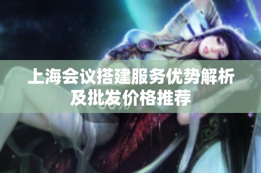 上海会议搭建服务优势解析及批发价格推荐