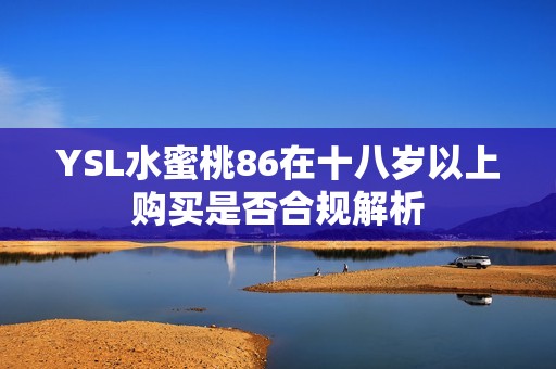 YSL水蜜桃86在十八岁以上购买是否合规解析