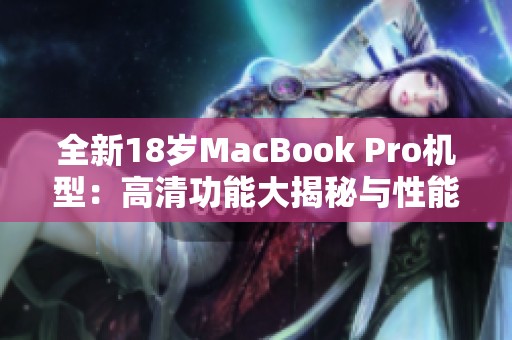 全新18岁MacBook Pro机型：高清功能大揭秘与性能评测