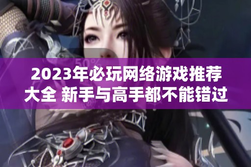 2023年必玩网络游戏推荐大全 新手与高手都不能错过的热门佳作