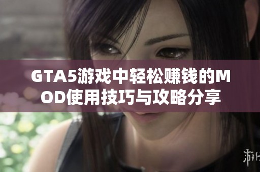 GTA5游戏中轻松赚钱的MOD使用技巧与攻略分享