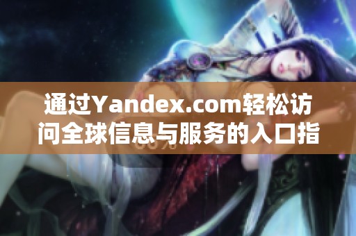 通过Yandex.com轻松访问全球信息与服务的入口指南