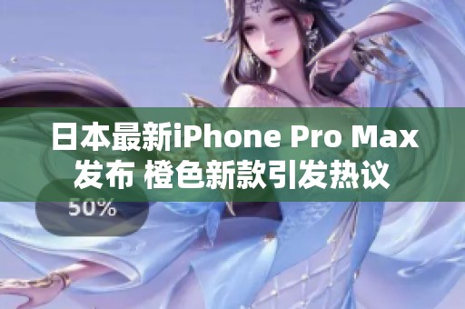 日本最新iPhone Pro Max发布 橙色新款引发热议