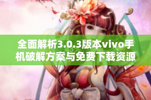 全面解析3.0.3版本vivo手机破解方案与免费下载资源