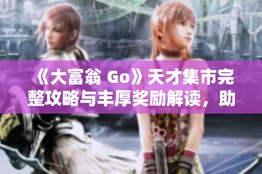 《大富翁 Go》天才集市完整攻略与丰厚奖励解读，助你游戏更轻松