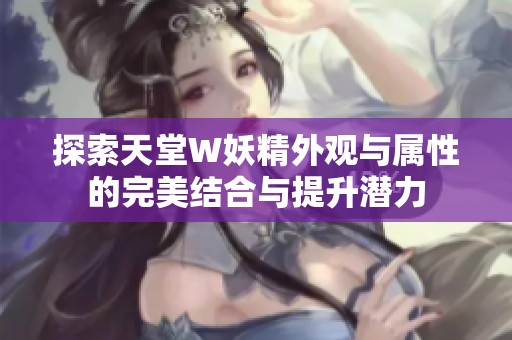 探索天堂W妖精外观与属性的完美结合与提升潜力