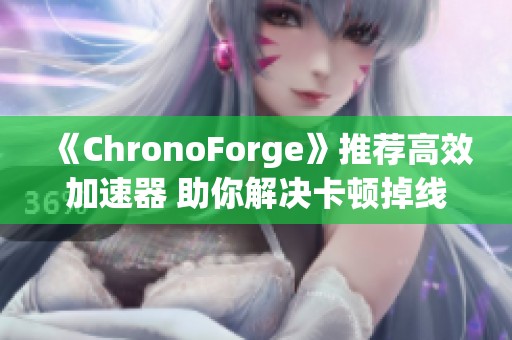 《ChronoForge》推荐高效加速器 助你解决卡顿掉线问题