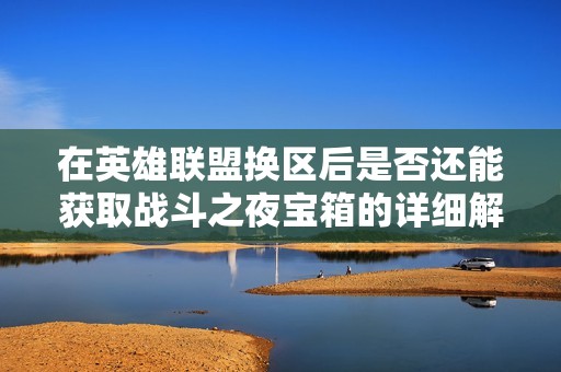 在英雄联盟换区后是否还能获取战斗之夜宝箱的详细解析