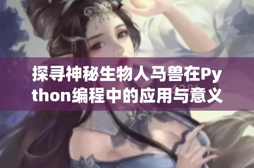 探寻神秘生物人马兽在Python编程中的应用与意义