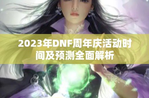 2023年DNF周年庆活动时间及预测全面解析