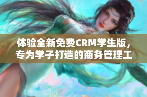 体验全新免费CRM学生版，专为学子打造的商务管理工具