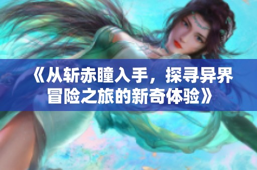 《从斩赤瞳入手，探寻异界冒险之旅的新奇体验》