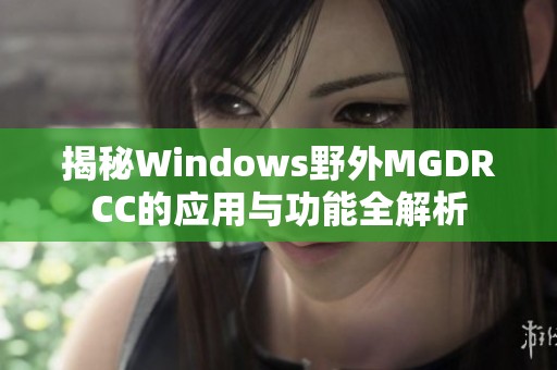 揭秘Windows野外MGDRCC的应用与功能全解析