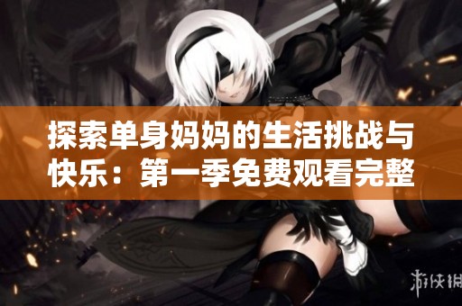 探索单身妈妈的生活挑战与快乐：第一季免费观看完整版