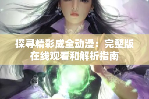 探寻精彩成全动漫：完整版在线观看和解析指南