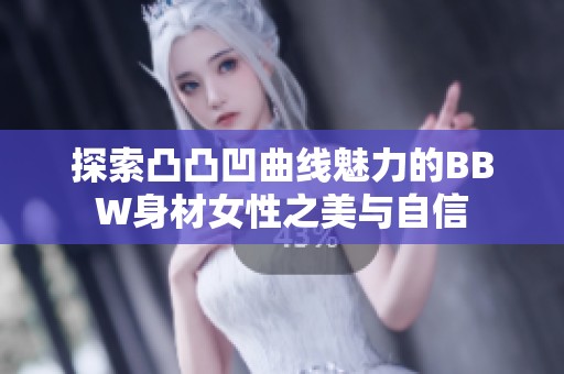 探索凸凸凹曲线魅力的BBW身材女性之美与自信