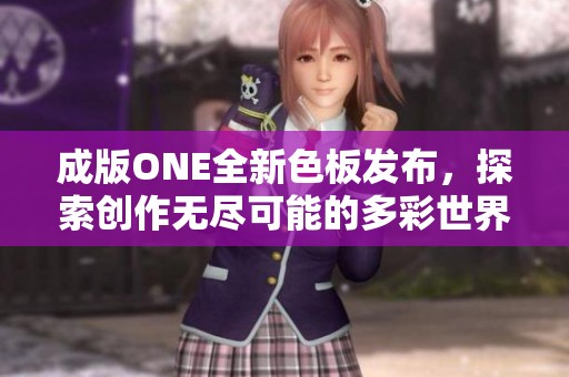 成版ONE全新色板发布，探索创作无尽可能的多彩世界