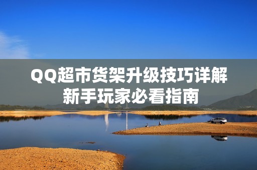 QQ超市货架升级技巧详解 新手玩家必看指南