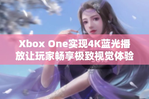 Xbox One实现4K蓝光播放让玩家畅享极致视觉体验