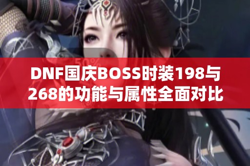 DNF国庆BOSS时装198与268的功能与属性全面对比分析